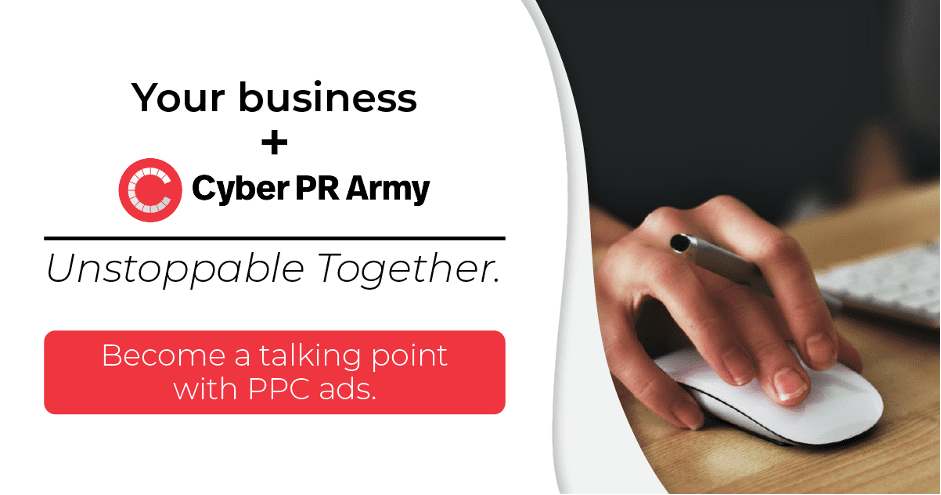 Your business + Cyber PR Army. Unstoppable Together. Become a talking point with PPC ads.