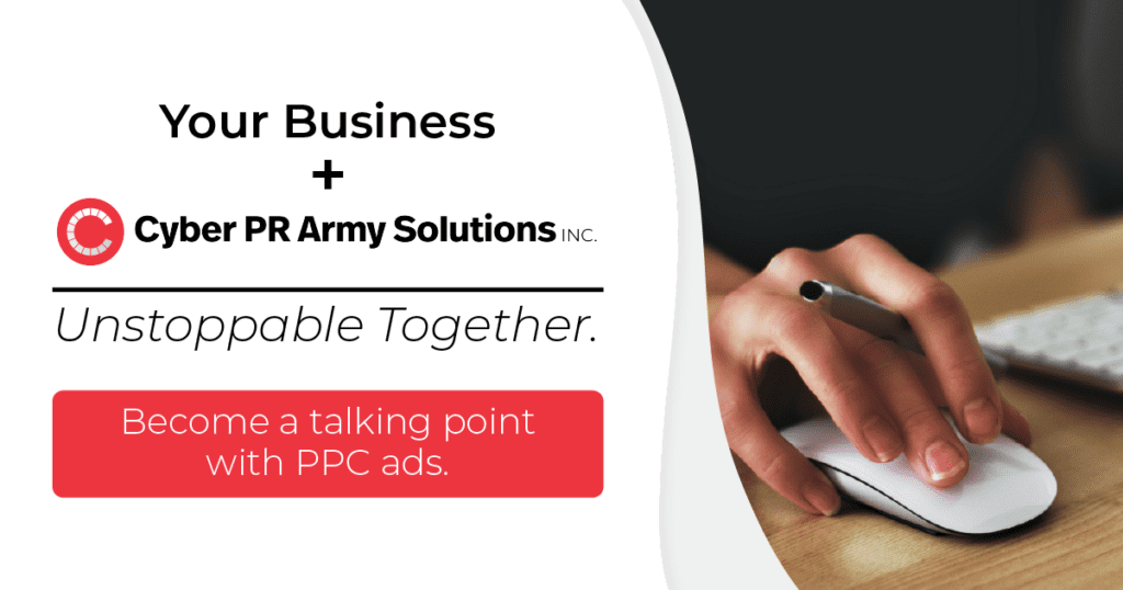 Your Business + Cyber PR Army Solutions Inc. Unstoppable together. Become a talking point with PPC ads.